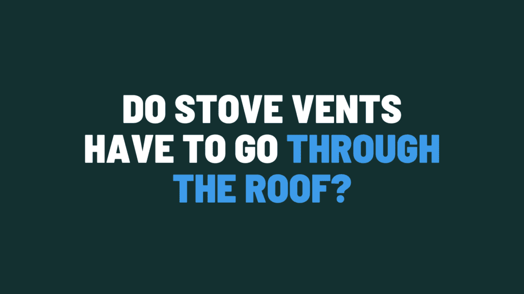 Do Stove Vents Have To Go Through the Roof?