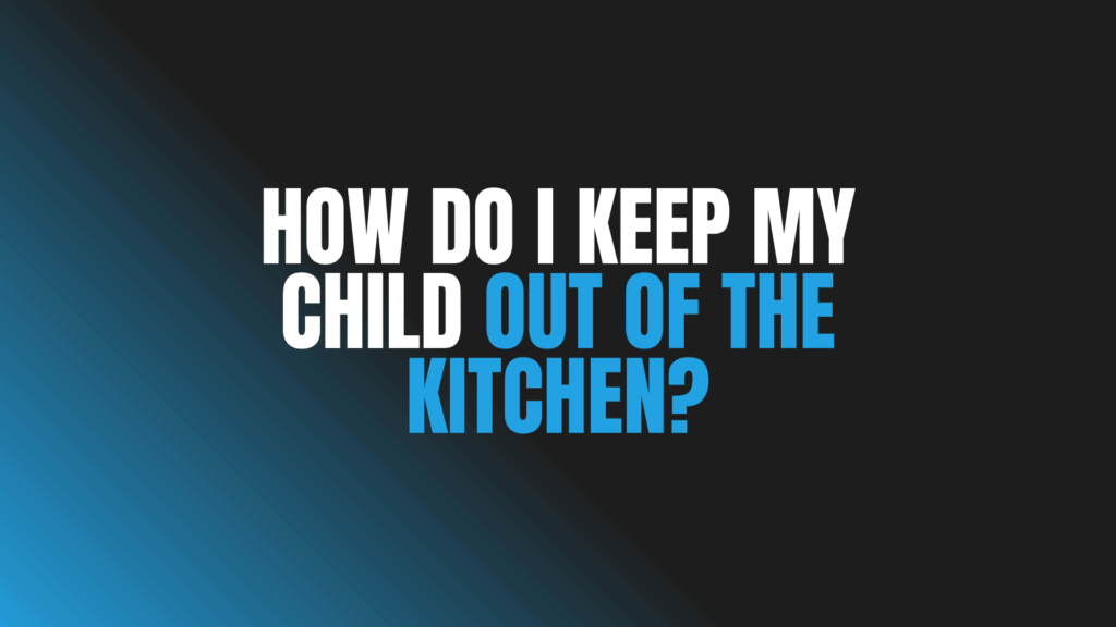 How Do I Keep My Child Out of the Kitchen?