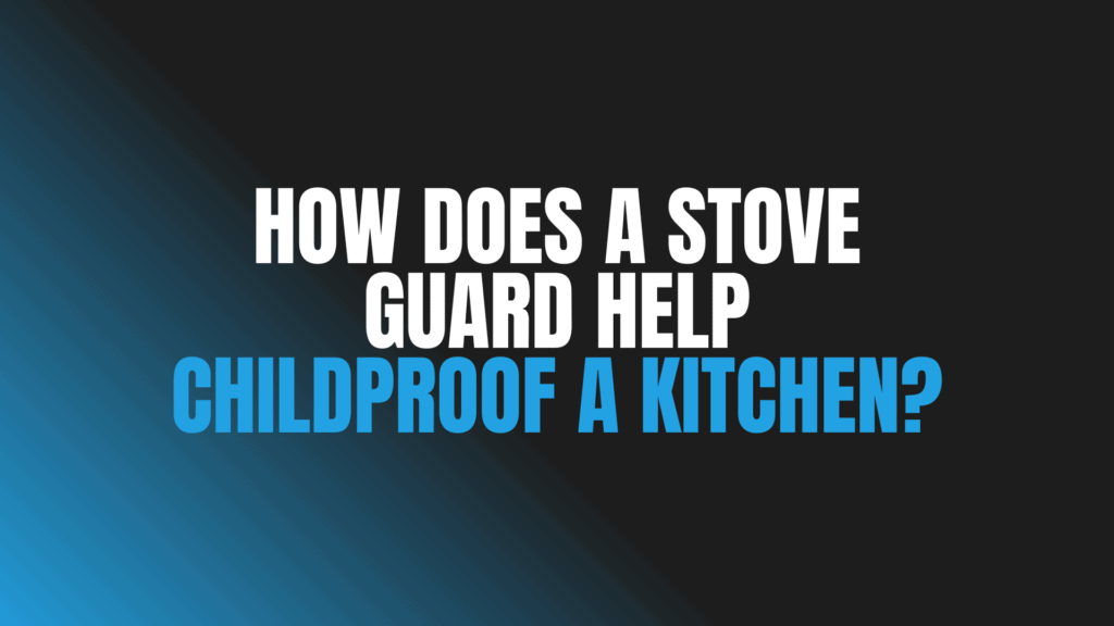 How Does a Stove Guard Help Childproof a Kitchen?