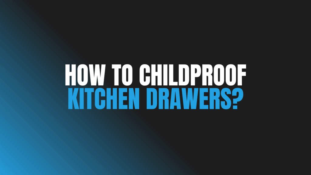 How to Childproof Kitchen Drawers?