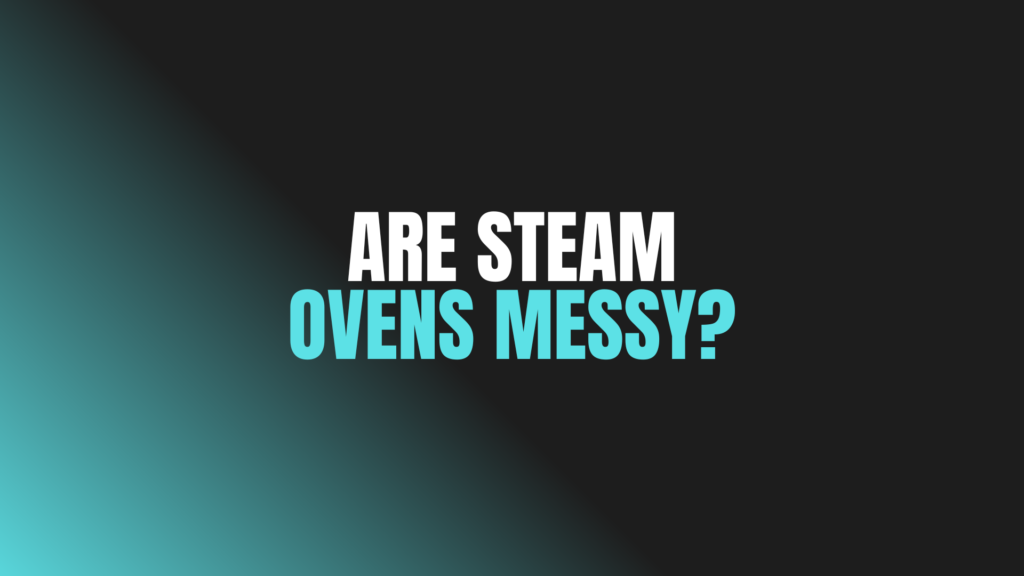 Are Steam Ovens Messy?