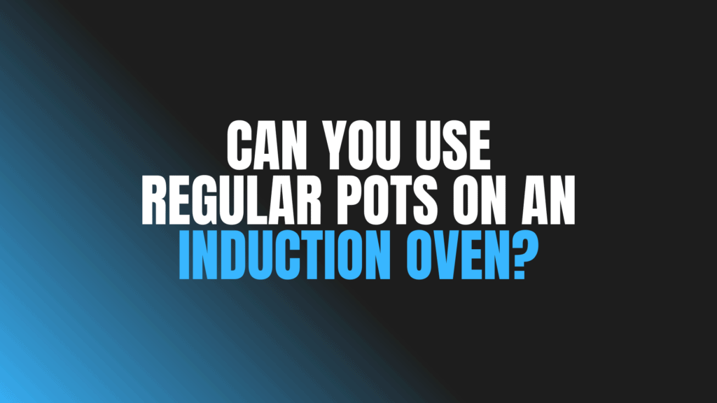 Can You Use Regular Pots on an Induction Oven?