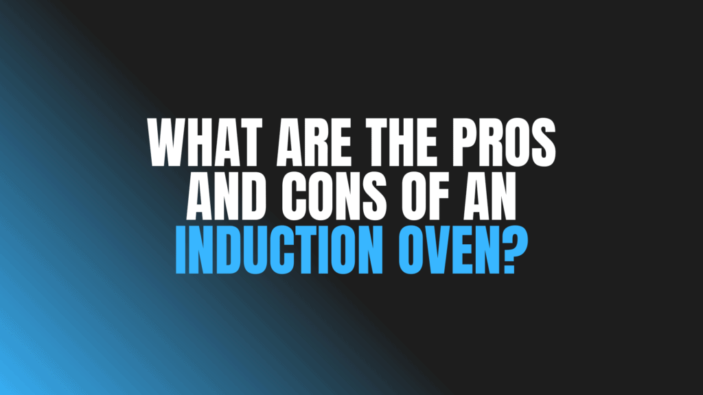 What Are the Pros and Cons of an Induction Oven?