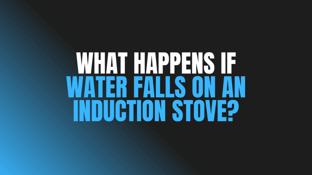 What Happens if Water Falls on an Induction Stove?