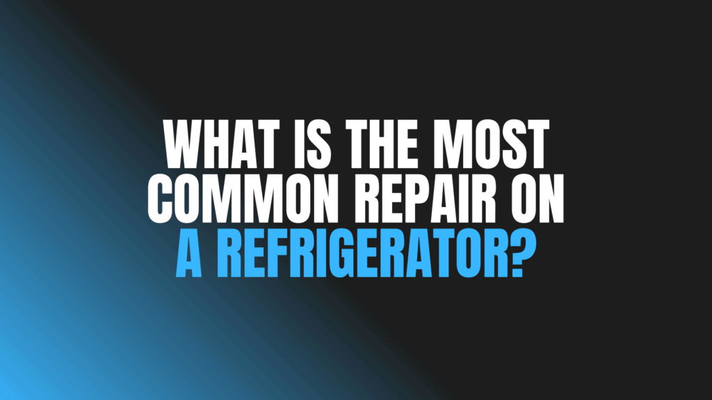 What Is the Most Common Repair on a Refrigerator?