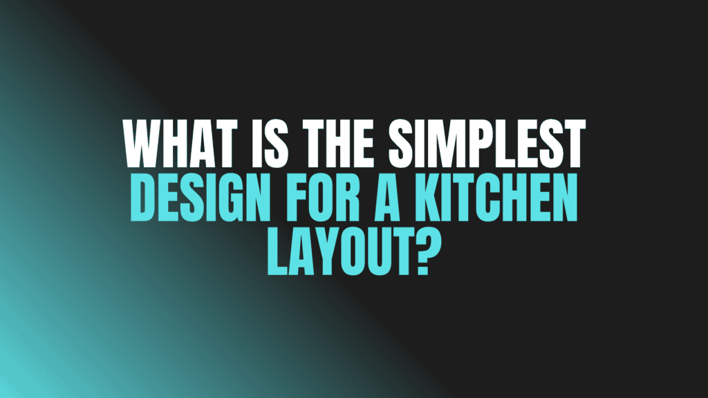 What Is the Simplest Design for a Kitchen Layout?