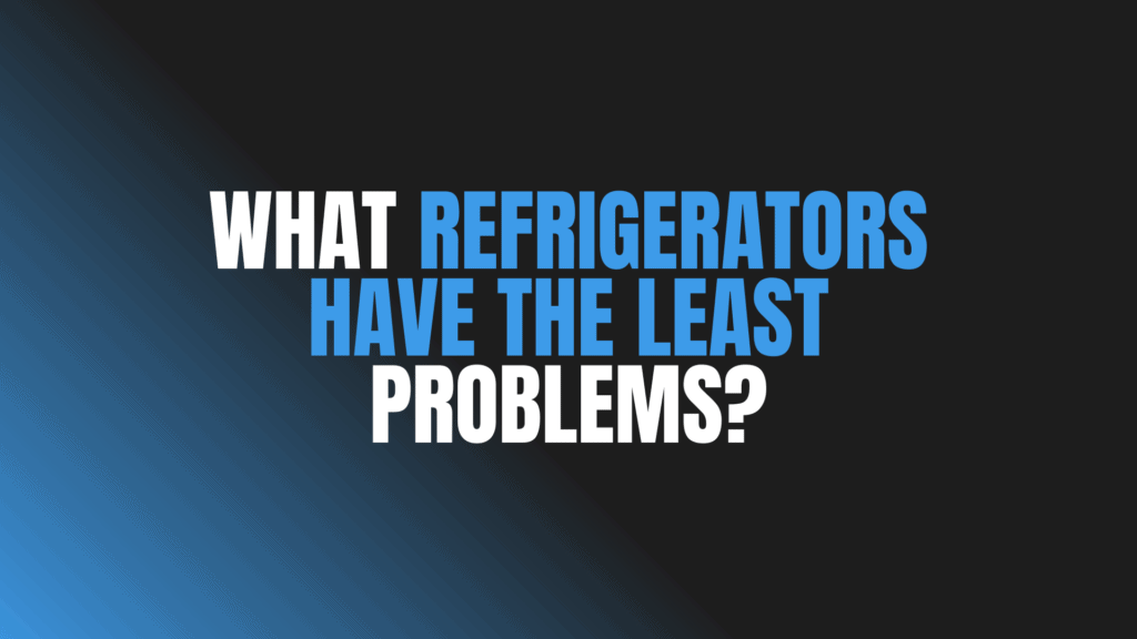 What Refrigerators Have the Least Problems?