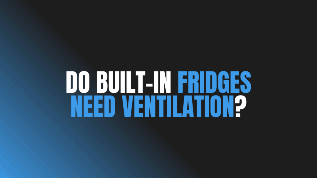 Do Built-In Fridges Need Ventilation?