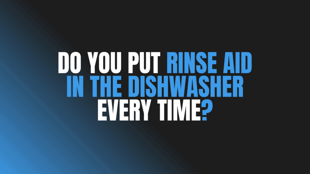 Do You Put Rinse Aid in the Dishwasher Every Time?
