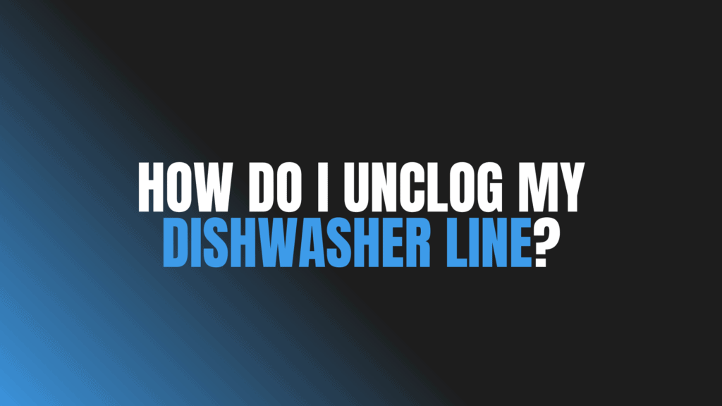 How Do I Unclog My Dishwasher Line?