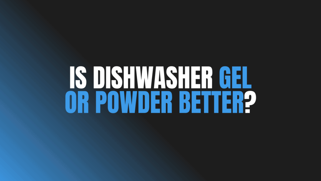 Is Dishwasher Gel or Powder Better?