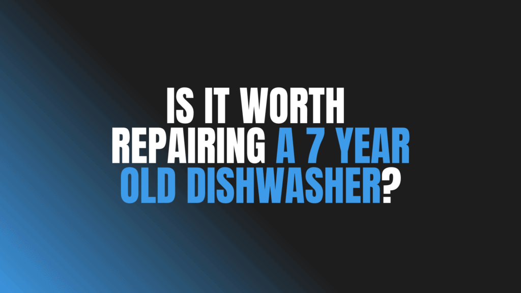 Is It Worth Repairing a 7 Year Old Dishwasher?
