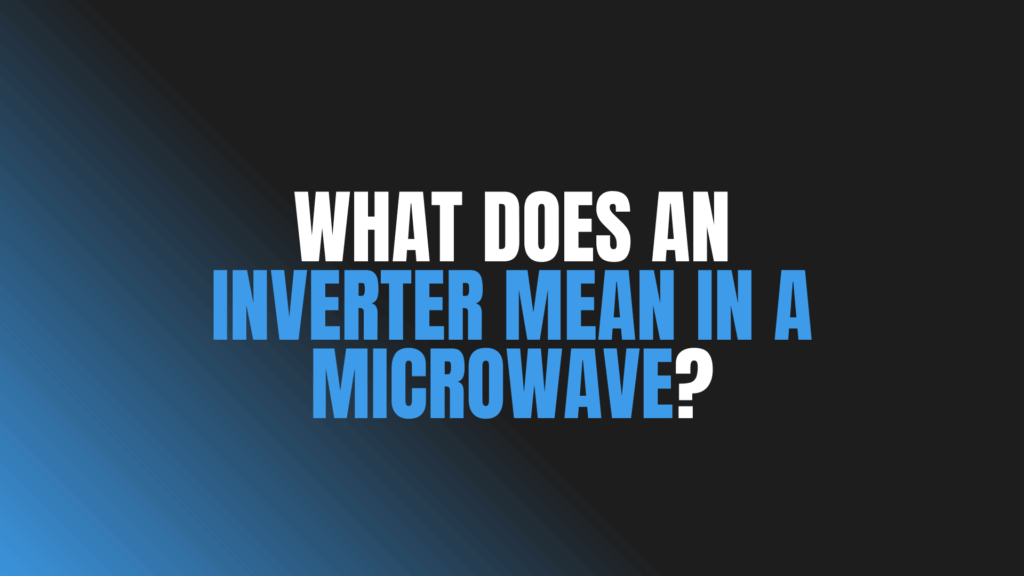 What Does an Inverter Mean in a Microwave?