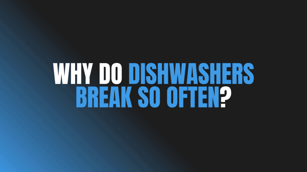 Why Do Dishwashers Break So Often?