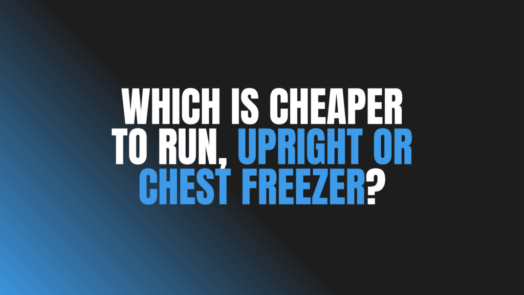 Which Is Cheaper to Run, Upright or Chest Freezer?