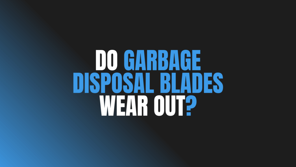 Do Garbage Disposal Blades Wear Out?