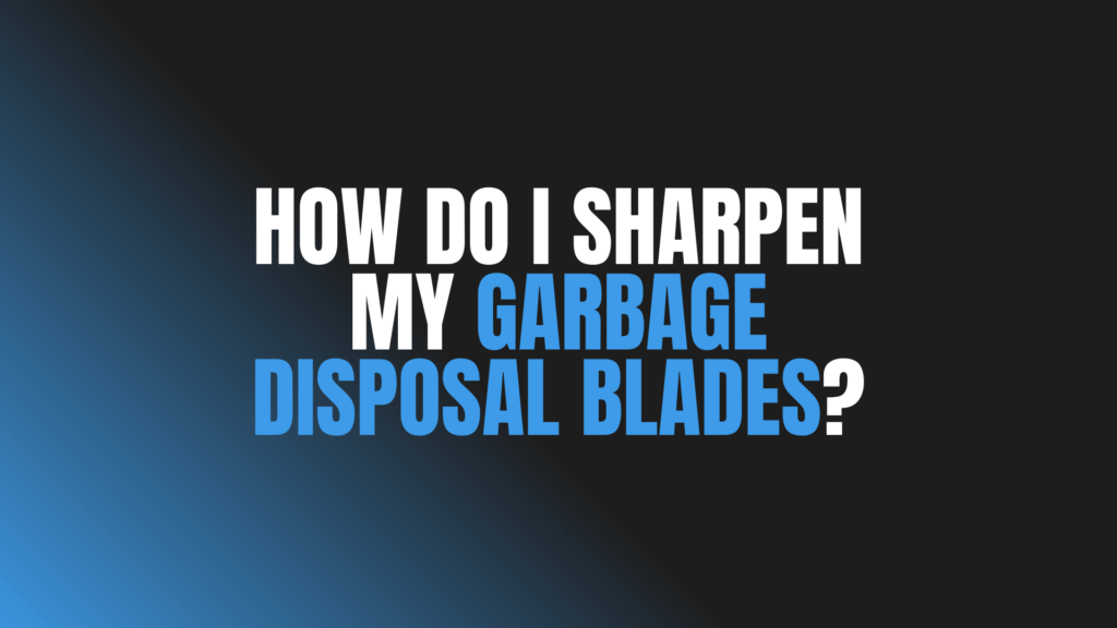How Do I Sharpen My Garbage Disposal Blades?