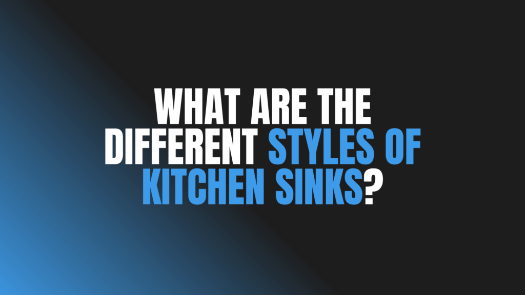 What Are the Different Styles of Kitchen Sinks?