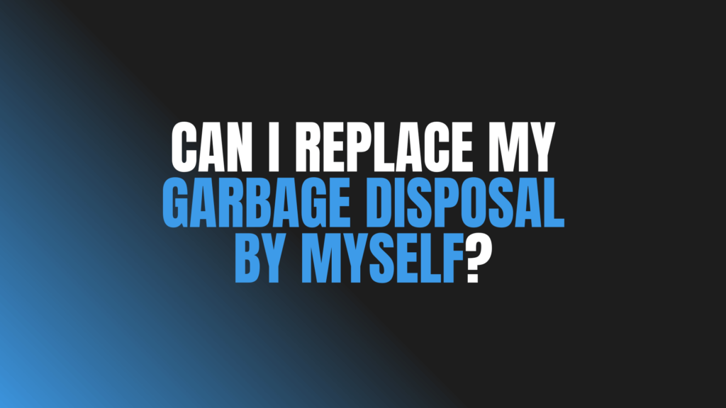 Can I Replace My Garbage Disposal by Myself?