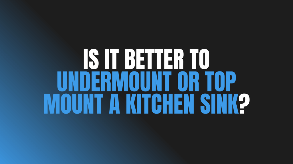 Is It Better to Undermount or Top Mount a Kitchen Sink?