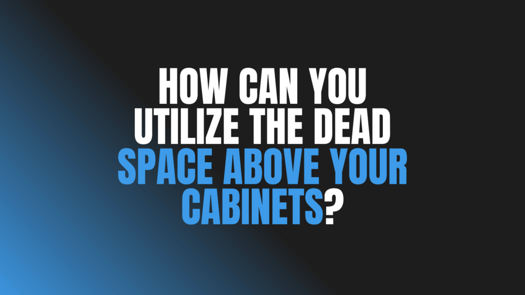 How Can You Utilize the Dead Space Above Your Cabinets?
