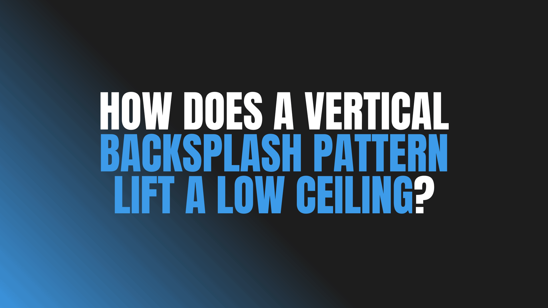 How Does a Vertical Backsplash Pattern Lift a Low Ceiling?