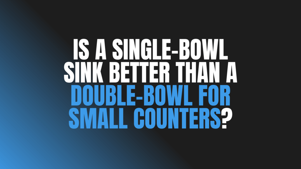 Is a Single-Bowl Sink Better Than a Double-Bowl for Small Counters?