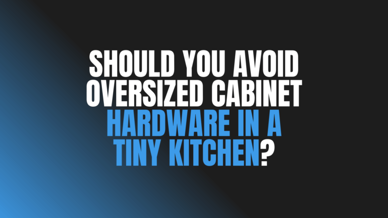 Should You Avoid Oversized Cabinet Hardware in a Tiny Kitchen?