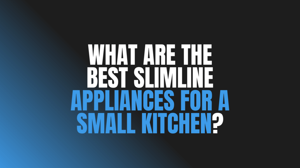 What Are the Best Slimline Appliances for a Small Kitchen?