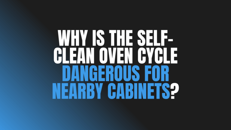 Why Is the Self-Clean Oven Cycle Dangerous for Nearby Cabinets?