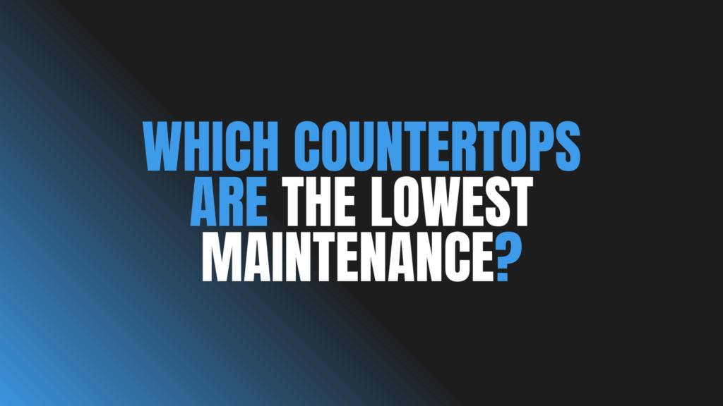Which Countertops Are the Lowest Maintenance?